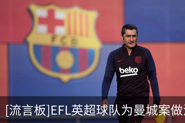 [流言板]EFL/英超球队为曼城案做法律咨询，各方惊讶曼城至今仍强硬